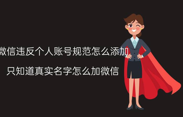 微信违反个人账号规范怎么添加 只知道真实名字怎么加微信？